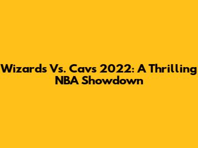 Wizards Vs. Cavs 2022: A Thrilling NBA Showdown