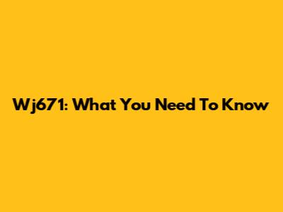 Wj671: What You Need To Know