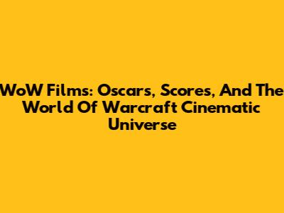 WoW Films: Oscars, Scores, And The World Of Warcraft Cinematic Universe