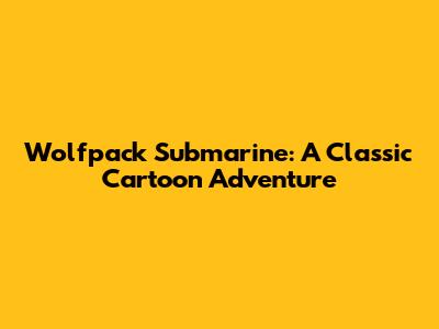 Wolfpack Submarine: A Classic Cartoon Adventure