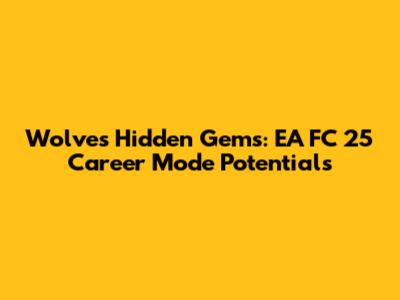 Wolves' Hidden Gems: EA FC 25 Career Mode Potentials