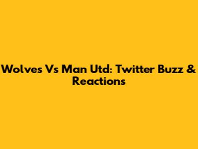 Wolves Vs Man Utd: Twitter Buzz & Reactions