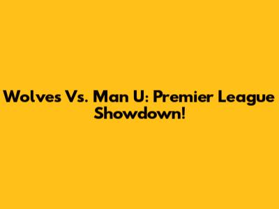 Wolves Vs. Man U: Premier League Showdown!