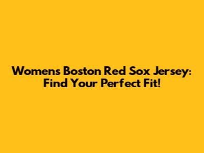 Women's Boston Red Sox Jersey: Find Your Perfect Fit!