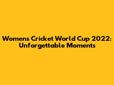 Women's Cricket World Cup 2022: Unforgettable Moments