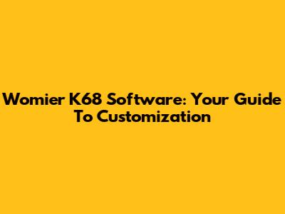 Womier K68 Software: Your Guide To Customization