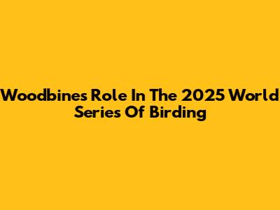 Woodbine's Role In The 2025 World Series Of Birding