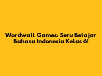 Wordwall Games: Seru Belajar Bahasa Indonesia Kelas 6!