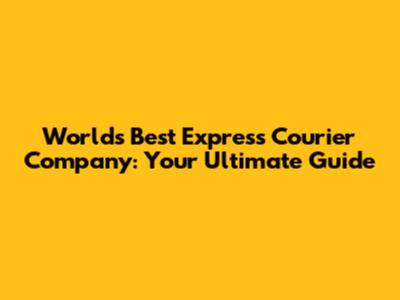World's Best Express Courier Company: Your Ultimate Guide