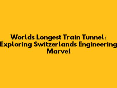 World's Longest Train Tunnel: Exploring Switzerland's Engineering Marvel