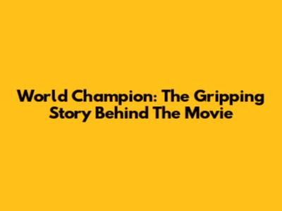 World Champion: The Gripping Story Behind The Movie