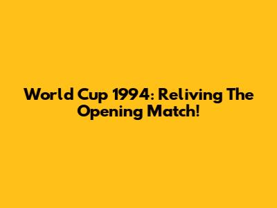 World Cup 1994: Reliving The Opening Match!