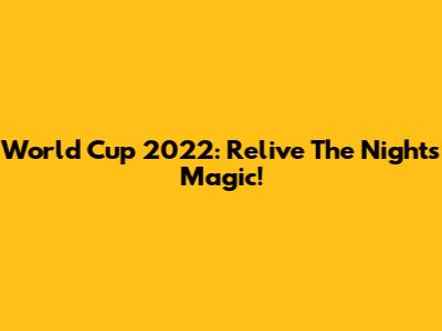 World Cup 2022: Relive The Night's Magic!