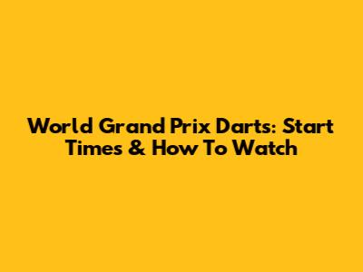 World Grand Prix Darts: Start Times & How To Watch