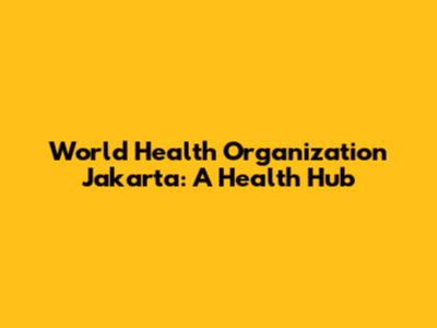 World Health Organization Jakarta: A Health Hub