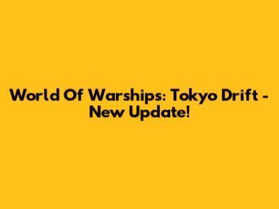 World Of Warships: Tokyo Drift - New Update!