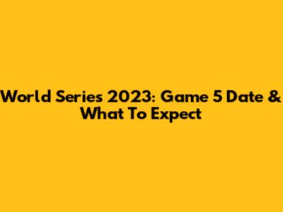 World Series 2023: Game 5 Date & What To Expect