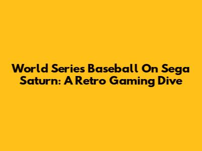 World Series Baseball On Sega Saturn: A Retro Gaming Dive