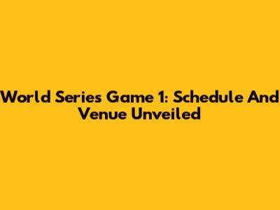 World Series Game 1: Schedule And Venue Unveiled