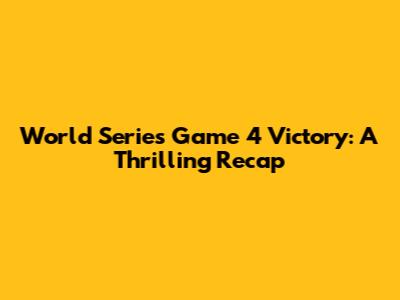 World Series Game 4 Victory: A Thrilling Recap