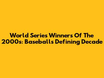 World Series Winners Of The 2000s: Baseball's Defining Decade