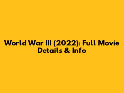 World War III (2022): Full Movie Details & Info
