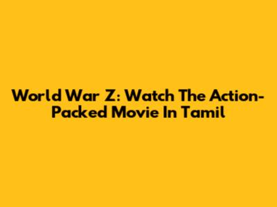 World War Z: Watch The Action-Packed Movie In Tamil