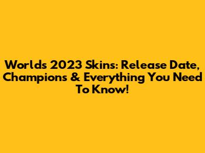 Worlds 2023 Skins: Release Date, Champions & Everything You Need To Know!