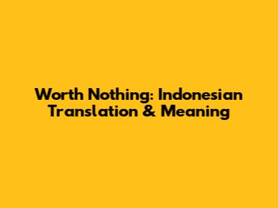 Worth Nothing: Indonesian Translation & Meaning