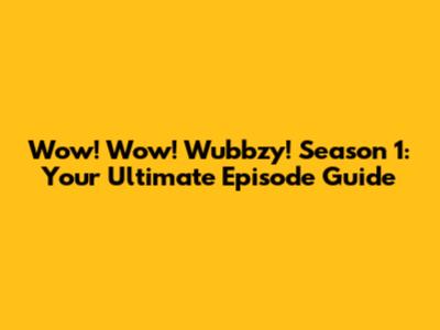 Wow! Wow! Wubbzy! Season 1: Your Ultimate Episode Guide