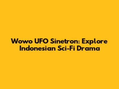 Wowo UFO Sinetron: Explore Indonesian Sci-Fi Drama