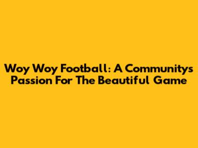 Woy Woy Football: A Community's Passion For The Beautiful Game