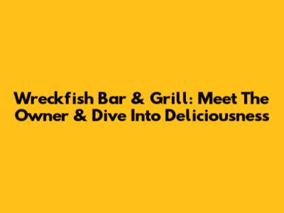 Wreckfish Bar & Grill: Meet The Owner & Dive Into Deliciousness