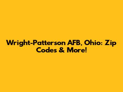 Wright-Patterson AFB, Ohio: Zip Codes & More!