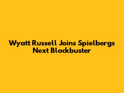 Wyatt Russell Joins Spielberg's Next Blockbuster