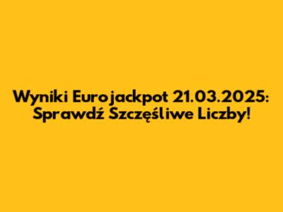 Wyniki Eurojackpot 21.03.2025: Sprawdź Szczęśliwe Liczby!