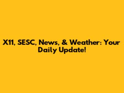 X11, SESC, News, & Weather: Your Daily Update!