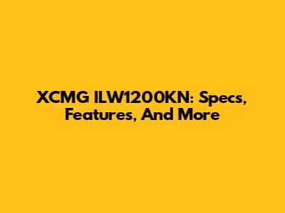 XCMG ILW1200KN: Specs, Features, And More
