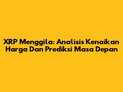 XRP Menggila: Analisis Kenaikan Harga Dan Prediksi Masa Depan