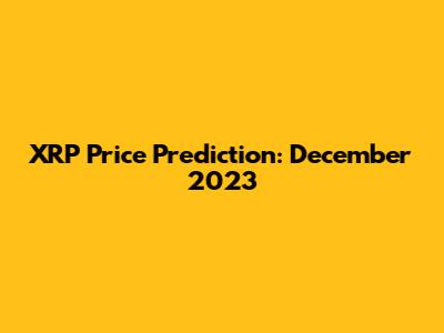 XRP Price Prediction: December 2023
