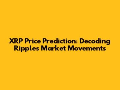 XRP Price Prediction: Decoding Ripple's Market Movements
