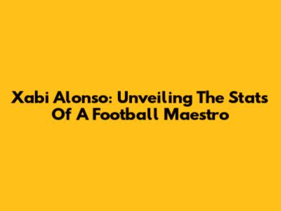Xabi Alonso: Unveiling The Stats Of A Football Maestro