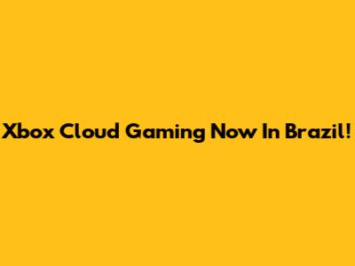 Xbox Cloud Gaming Now In Brazil!