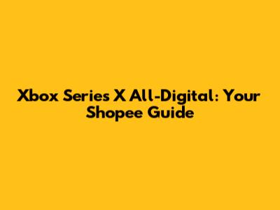 Xbox Series X All-Digital: Your Shopee Guide