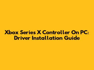 Xbox Series X Controller On PC: Driver Installation Guide