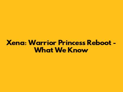 Xena: Warrior Princess Reboot - What We Know