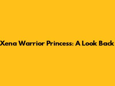 Xena Warrior Princess: A Look Back