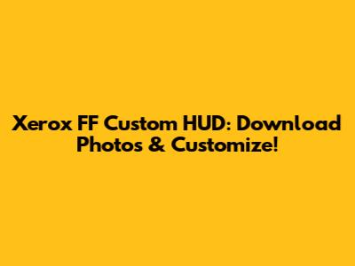 Xerox FF Custom HUD: Download Photos & Customize!