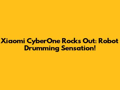 Xiaomi CyberOne Rocks Out: Robot Drumming Sensation!