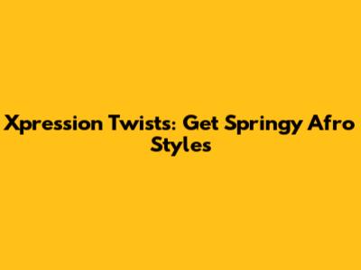Xpression Twists: Get Springy Afro Styles